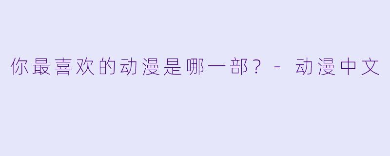 你最喜欢的动漫是哪一部？-动漫中文