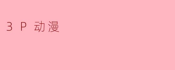 什么是“3P动漫”?