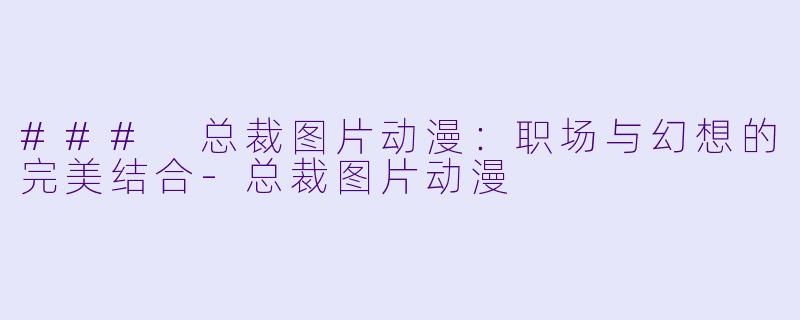 ### 总裁图片动漫:职场与幻想的完美结合