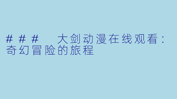 ### 大剑动漫在线观看：奇幻冒险的旅程