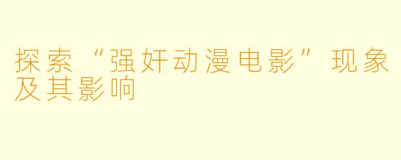 探索“强奸动漫电影”现象及其影响