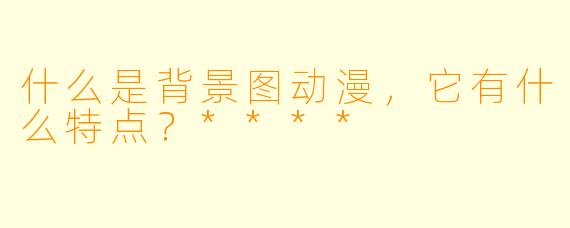 什么是背景图动漫,它有什么特点?****