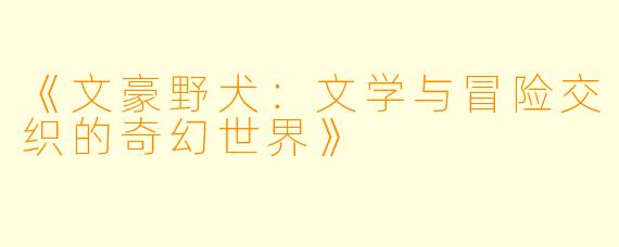 《文豪野犬：文学与冒险交织的奇幻世界》