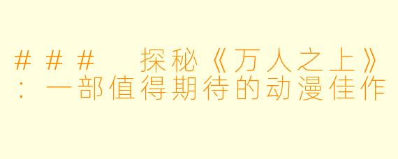 ### 探秘《万人之上》:一部值得期待的动漫佳作