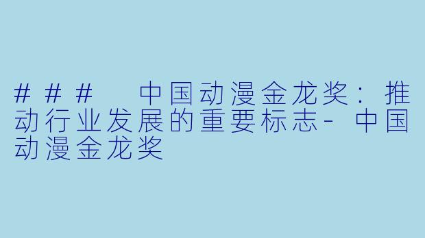 ### 中国动漫金龙奖:推动行业发展的重要标志
