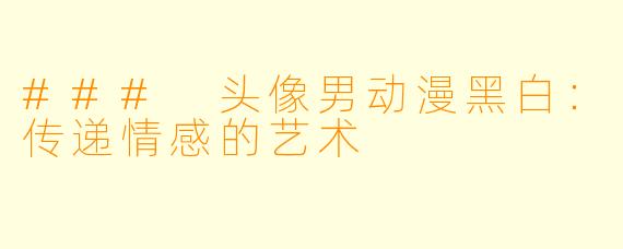 ### 头像男动漫黑白：传递情感的艺术