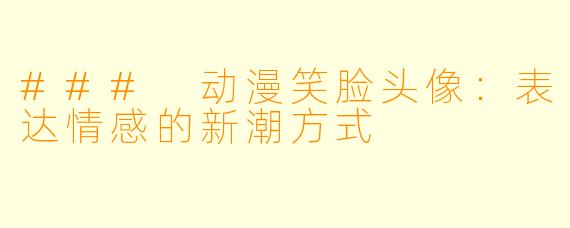### 动漫笑脸头像：表达情感的新潮方式