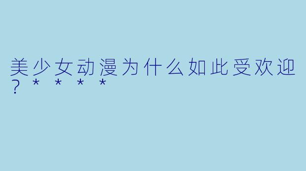 美少女动漫为什么如此受欢迎?****
