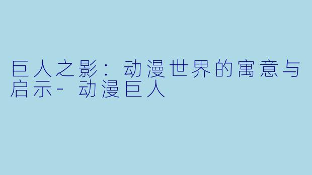 巨人之影：动漫世界的寓意与启示-动漫巨人