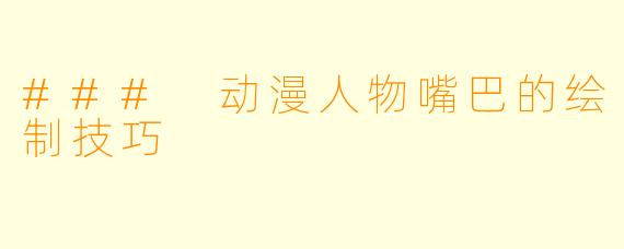 ### 动漫人物嘴巴的绘制技巧