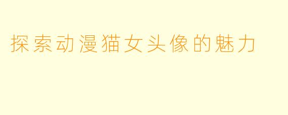 探索动漫猫女头像的魅力