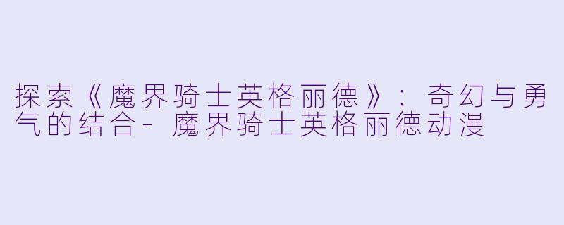 探索《魔界骑士英格丽德》：奇幻与勇气的结合-魔界骑士英格丽德动漫