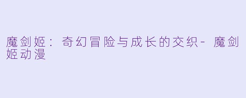 魔剑姬：奇幻冒险与成长的交织-魔剑姬动漫