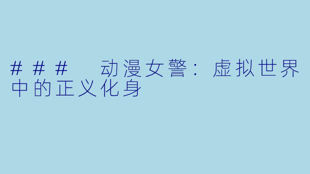 ### 动漫女警：虚拟世界中的正义化身