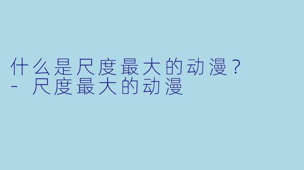什么是尺度最大的动漫?