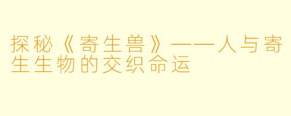探秘《寄生兽》——人与寄生生物的交织命运