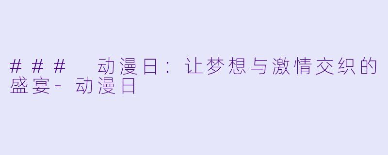 ### 动漫日:让梦想与激情交织的盛宴