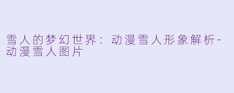雪人的梦幻世界：动漫雪人形象解析-动漫雪人图片