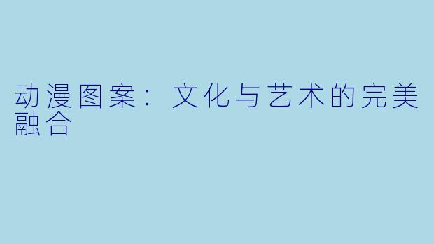 动漫图案：文化与艺术的完美融合