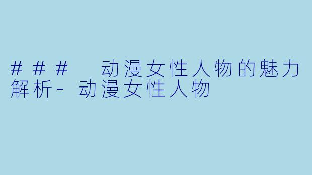 ### 动漫女性人物的魅力解析