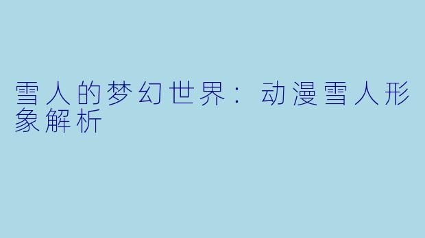 雪人的梦幻世界：动漫雪人形象解析