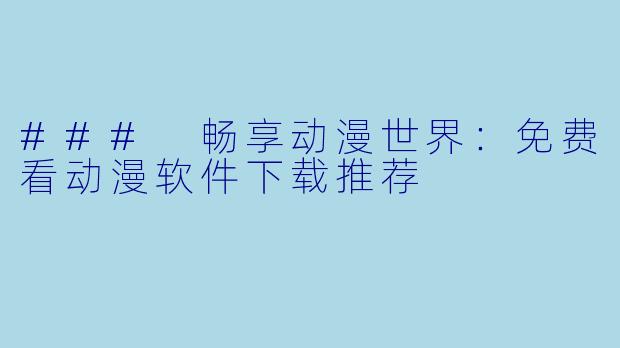 ### 畅享动漫世界：免费看动漫软件下载推荐