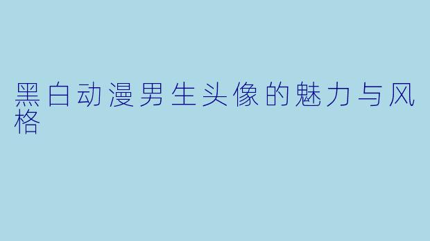 黑白动漫男生头像的魅力与风格