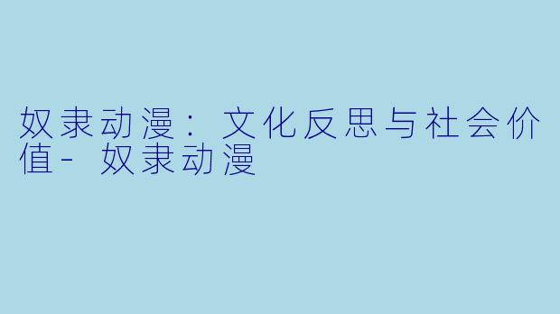 奴隶动漫:文化反思与社会价值