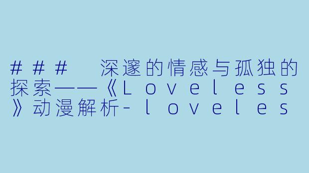 ### 深邃的情感与孤独的探索——《Loveless》动漫解析-loveless动漫