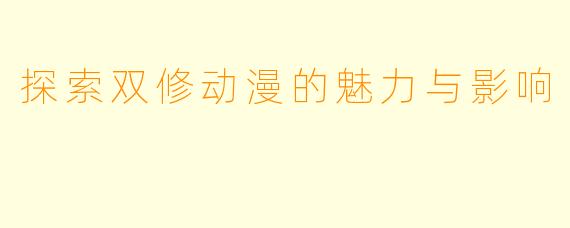 探索双修动漫的魅力与影响