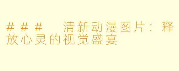 ### 清新动漫图片：释放心灵的视觉盛宴