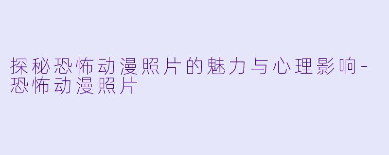 探秘恐怖动漫照片的魅力与心理影响-恐怖动漫照片