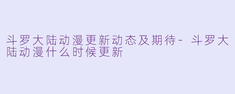 斗罗大陆动漫更新动态及期待-斗罗大陆动漫什么时候更新