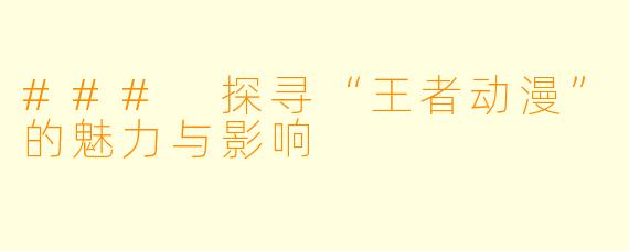 ### 探寻“王者动漫”的魅力与影响