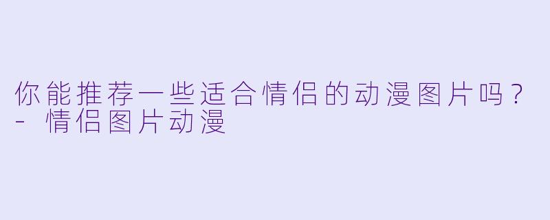 你能推荐一些适合情侣的动漫图片吗？