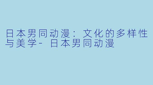 日本男同动漫:文化的多样性与美学