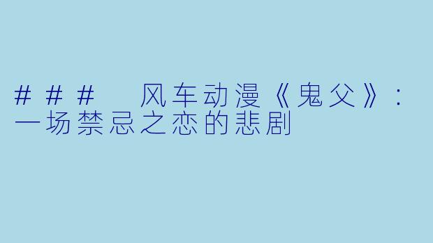 ### 风车动漫《鬼父》:一场禁忌之恋的悲剧