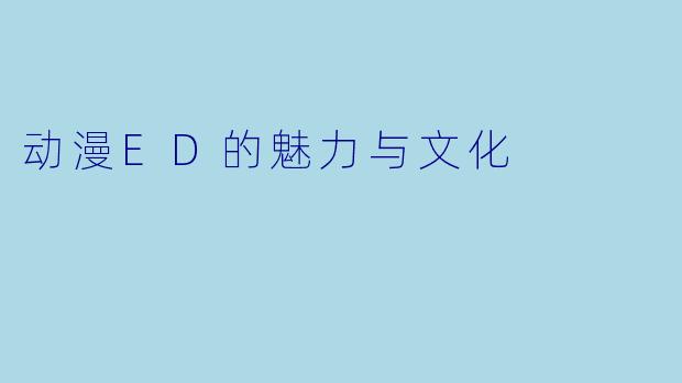 动漫ED的魅力与文化