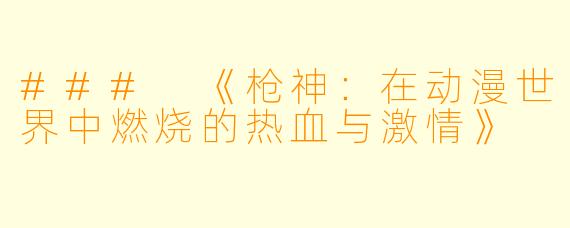 ### 《枪神：在动漫世界中燃烧的热血与激情》
