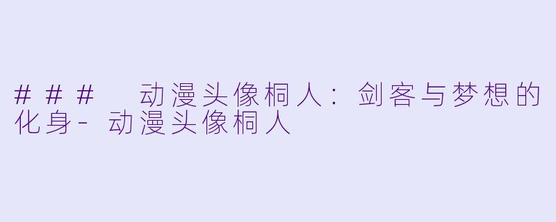 ### 动漫头像桐人：剑客与梦想的化身-动漫头像桐人
