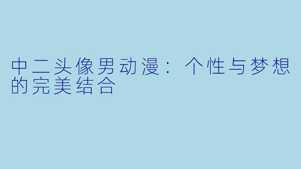 中二头像男动漫：个性与梦想的完美结合