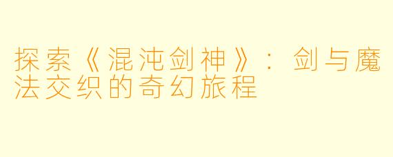 探索《混沌剑神》：剑与魔法交织的奇幻旅程