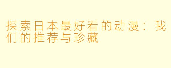 探索日本最好看的动漫：我们的推荐与珍藏