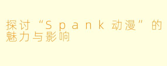 探讨“Spank动漫”的魅力与影响
