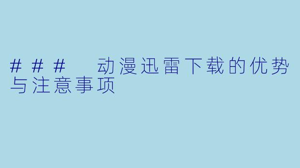 ### 动漫迅雷下载的优势与注意事项