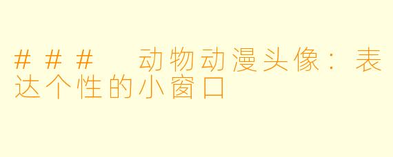 ### 动物动漫头像:表达个性的小窗口