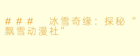 ### 冰雪奇缘:探秘“飘雪动漫社”