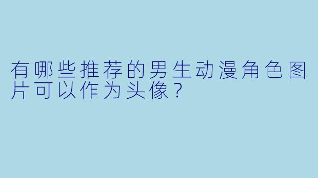 有哪些推荐的男生动漫角色图片可以作为头像?