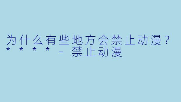 为什么有些地方会禁止动漫？****