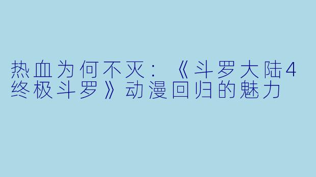热血为何不灭：《斗罗大陆4终极斗罗》动漫回归的魅力